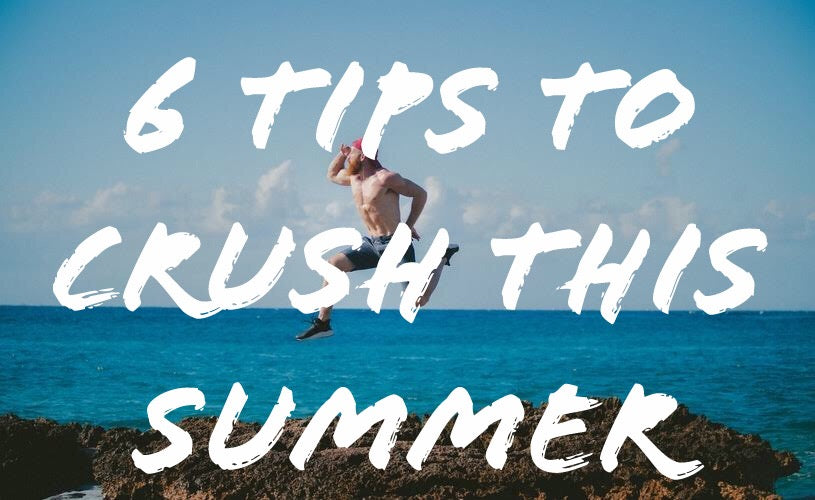 6 Tips To Crush This Summer